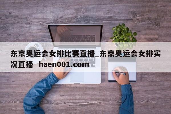 东京奥运会女排比赛直播_东京奥运会女排实况直播  haen001.com