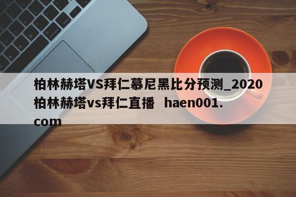 柏林赫塔VS拜仁慕尼黑比分预测_2020柏林赫塔vs拜仁直播  haen001.com