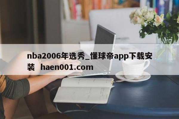 nba2006年选秀_懂球帝app下载安装  haen001.com