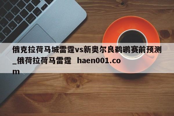 俄克拉荷马城雷霆vs新奥尔良鹈鹕赛前预测_俄荷拉荷马雷霆  haen001.com
