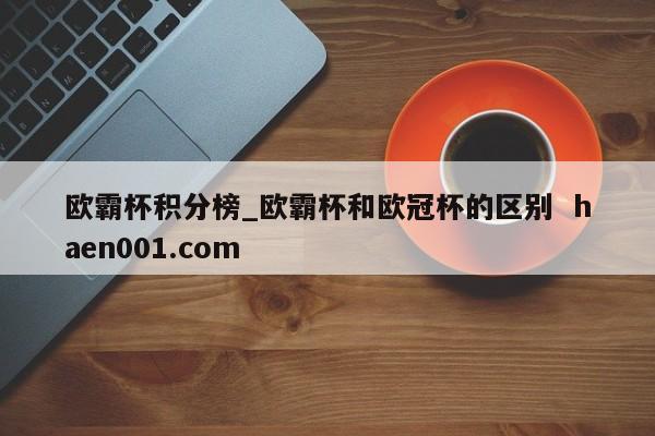 欧霸杯积分榜_欧霸杯和欧冠杯的区别  haen001.com