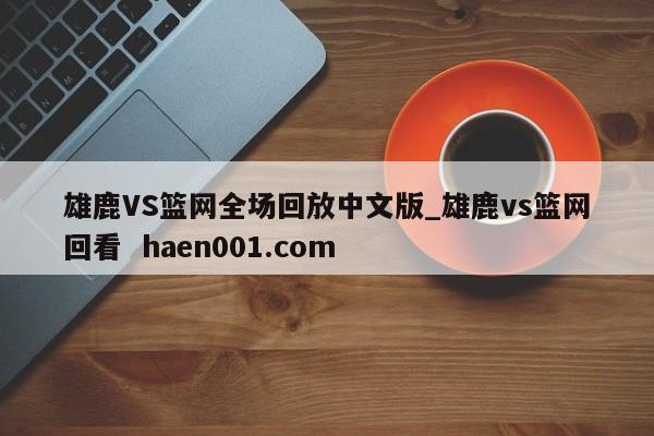 雄鹿VS篮网全场回放中文版_雄鹿vs篮网回看  haen001.com