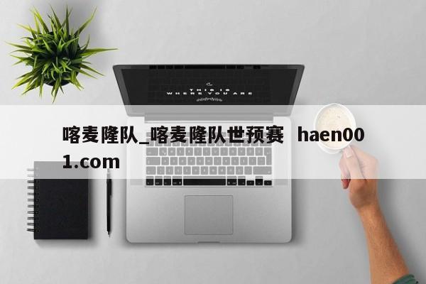 喀麦隆队_喀麦隆队世预赛 haen001.com