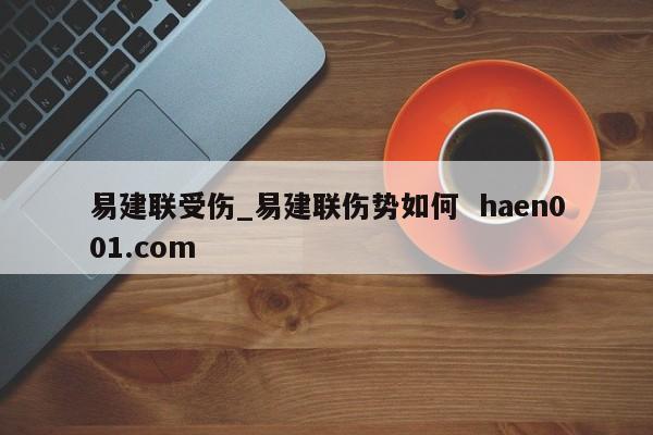 易建联受伤_易建联伤势如何 haen001.com