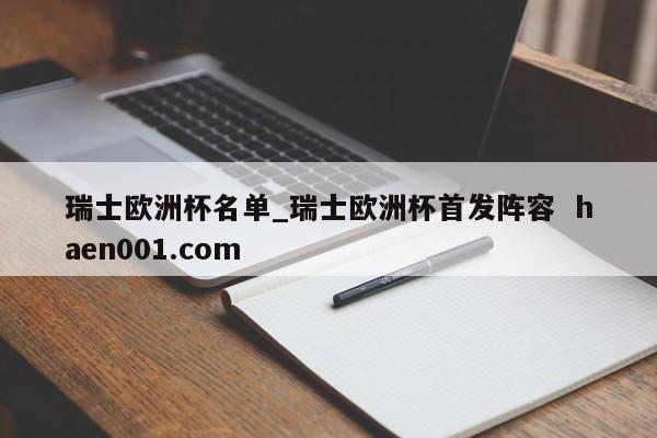 瑞士欧洲杯名单_瑞士欧洲杯首发阵容 haen001.com