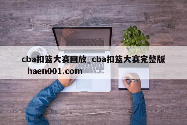 cba扣篮大赛回放_cba扣篮大赛完整版  haen001.com