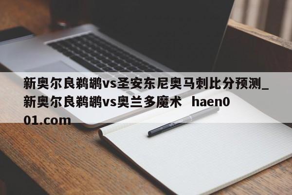 新奥尔良鹈鹕vs圣安东尼奥马刺比分预测_新奥尔良鹈鹕vs奥兰多魔术  haen001.com