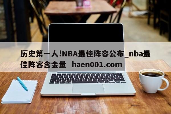 历史第一人!NBA最佳阵容公布_nba最佳阵容含金量  haen001.com