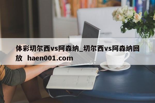 体彩切尔西vs阿森纳_切尔西vs阿森纳回放 haen001.com