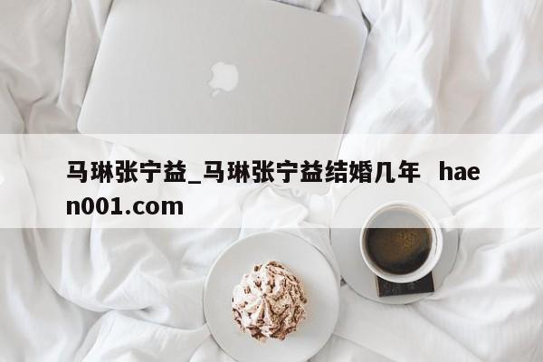 马琳张宁益_马琳张宁益结婚几年  haen001.com