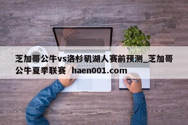 芝加哥公牛vs洛杉矶湖人赛前预测_芝加哥公牛夏季联赛  haen001.com