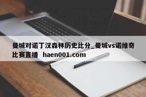 曼城对诺丁汉森林历史比分_曼城vs诺维奇比赛直播  haen001.com