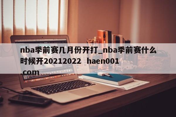 nba季前赛几月份开打_nba季前赛什么时候开20212022  haen001.com