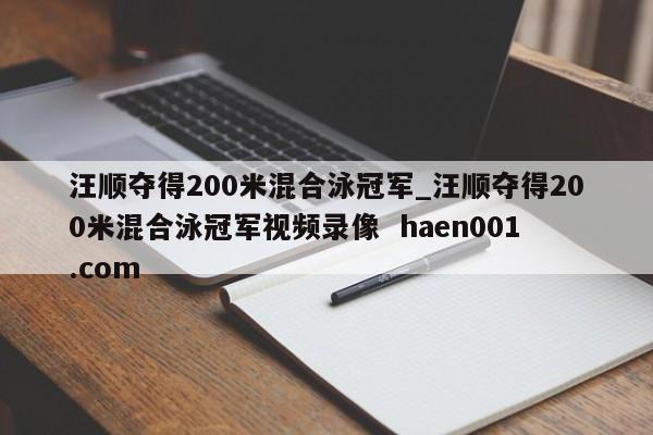 汪顺夺得200米混合泳冠军_汪顺夺得200米混合泳冠军视频录像  haen001.com