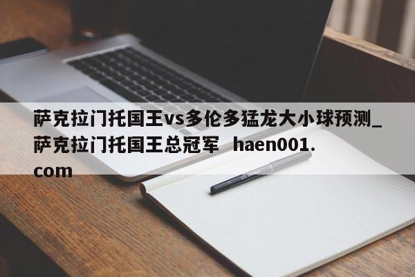萨克拉门托国王vs多伦多猛龙大小球预测_萨克拉门托国王总冠军  haen001.com