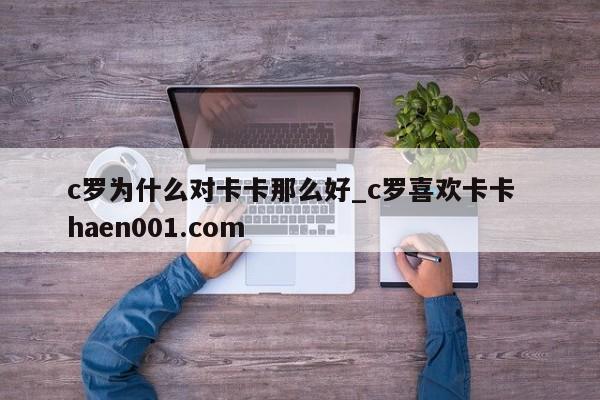 c罗为什么对卡卡那么好_c罗喜欢卡卡  haen001.com