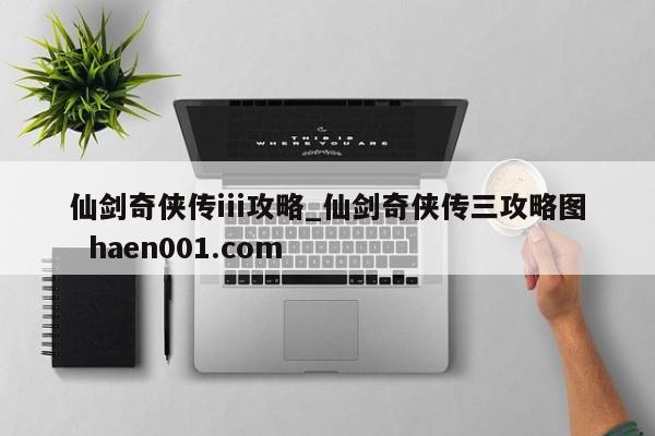 仙剑奇侠传iii攻略_仙剑奇侠传三攻略图  haen001.com