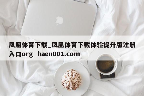 凤凰体育下载_凤凰体育下载体验提升版注册入口org  haen001.com