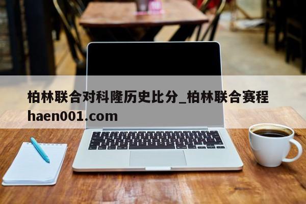 柏林联合对科隆历史比分_柏林联合赛程  haen001.com