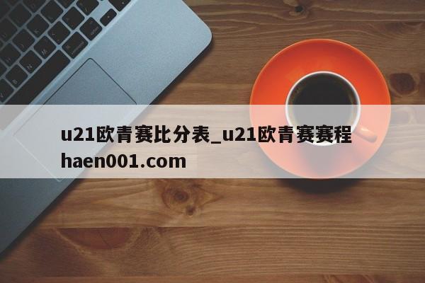 u21欧青赛比分表_u21欧青赛赛程  haen001.com