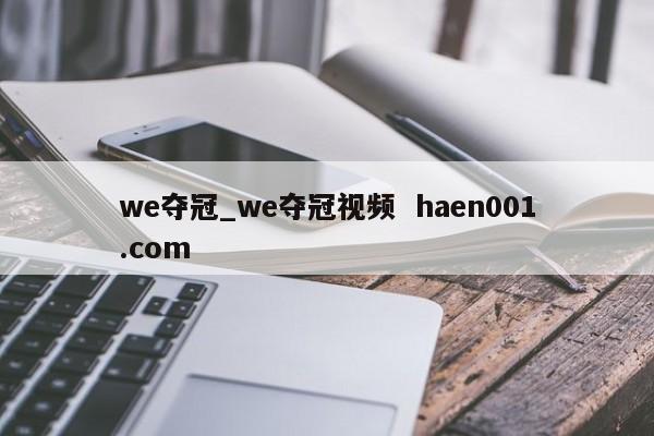 we夺冠_we夺冠视频  haen001.com