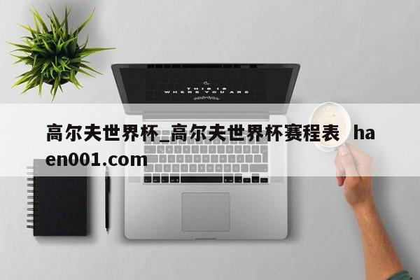 高尔夫世界杯_高尔夫世界杯赛程表  haen001.com
