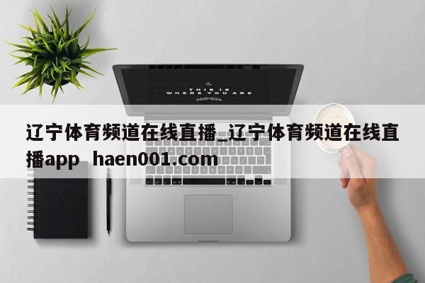 辽宁体育频道在线直播_辽宁体育频道在线直播app  haen001.com