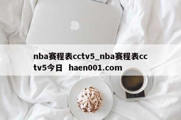 nba赛程表cctv5_nba赛程表cctv5今日  haen001.com