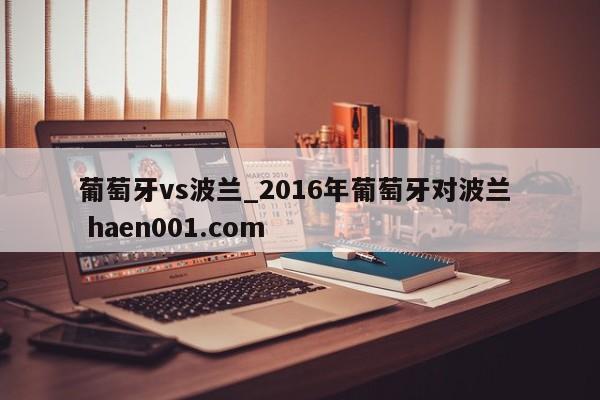 葡萄牙vs波兰_2016年葡萄牙对波兰  haen001.com