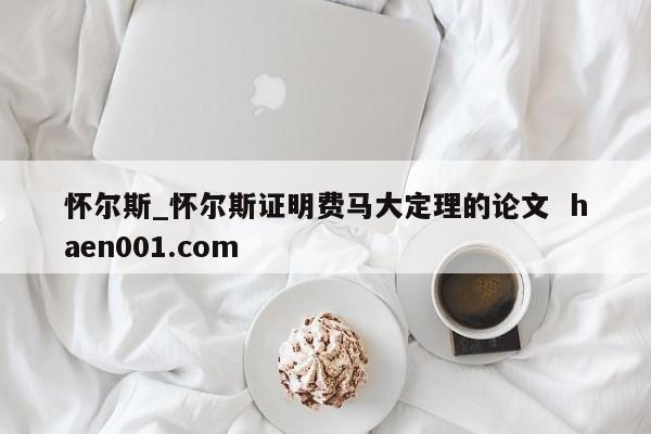 怀尔斯_怀尔斯证明费马大定理的论文  haen001.com