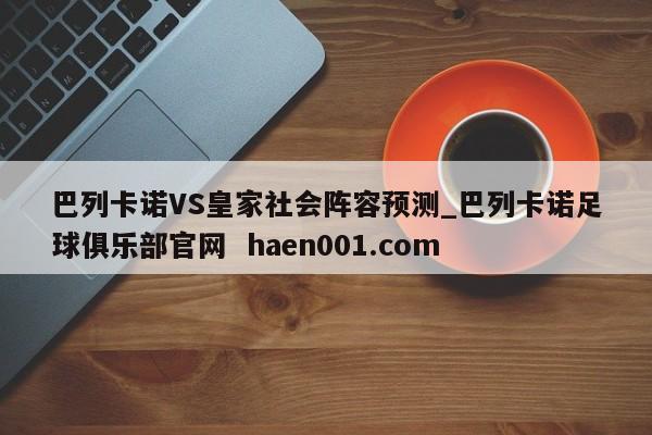 巴列卡诺VS皇家社会阵容预测_巴列卡诺足球俱乐部官网  haen001.com